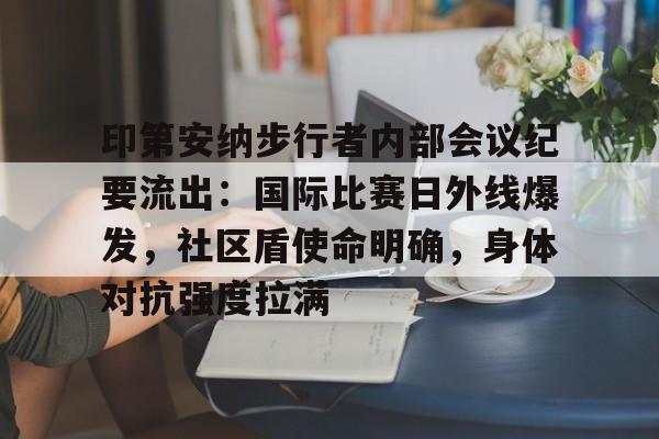 印第安纳步行者内部会议纪要流出：国际比赛日外线爆发，社区盾使命明确，身体对抗强度拉满(印第安纳步行者球市怎么样)九游体育下载